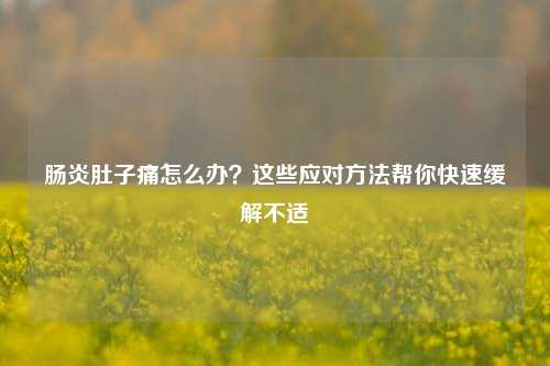 肠炎肚子痛怎么办？这些应对方法帮你快速缓解不适