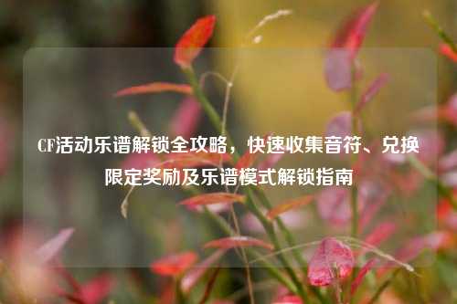 CF活动乐谱解锁全攻略，快速收集音符、兑换限定奖励及乐谱模式解锁指南