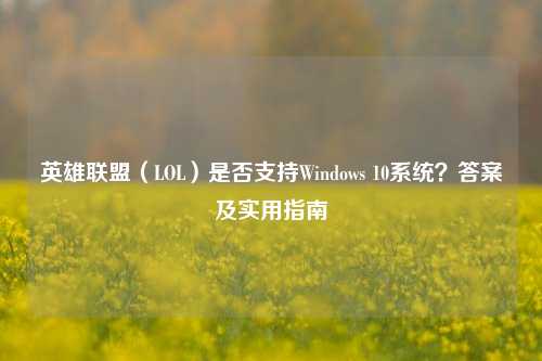 英雄联盟（LOL）是否支持Windows 10系统？答案及实用指南