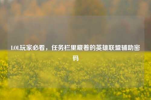 LOL玩家必看,任务栏里藏着的英雄联盟辅助密码