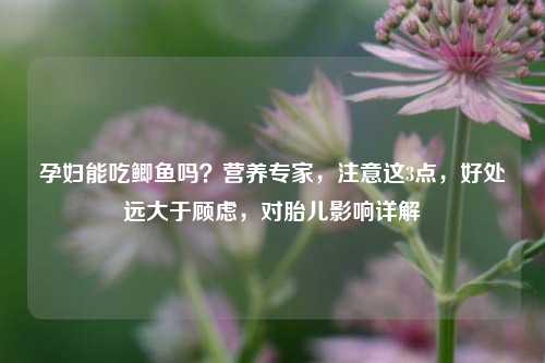 孕妇能吃鲫鱼吗？营养专家，注意这3点，好处远大于顾虑，对胎儿影响详解