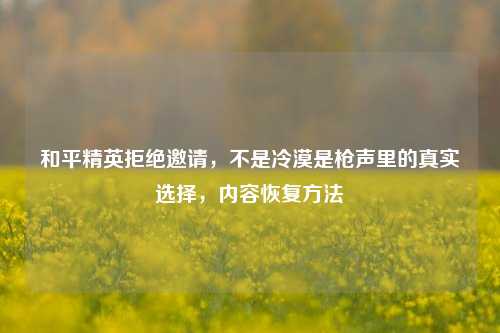 和平精英拒绝邀请，不是冷漠是枪声里的真实选择，内容恢复方法