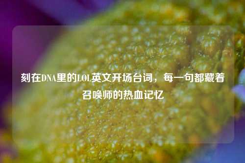 刻在DNA里的LOL英文开场台词，每一句都藏着召唤师的热血记忆