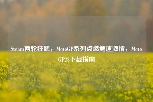 Steam两轮狂飙,MotoGP系列点燃竞速激情,MotoGP25下载指南
