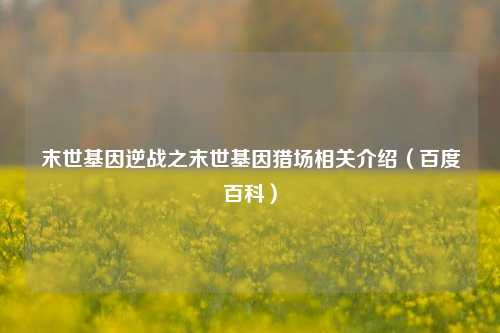 末世基因逆战之末世基因猎场相关介绍（百度百科）