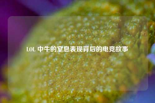 LOL 中牛的窒息表现背后的电竞故事