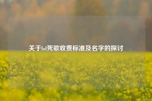 关于lol死歌收费标准及名字的探讨