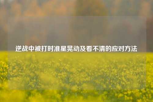 逆战中被打时准星晃动及看不清的应对方法