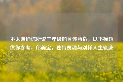 不太明确你所说三年级的具体所指,以下标题供你参考,邝美宝,独特灵魂与别样人生轨迹