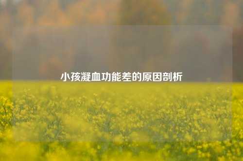 小孩凝血功能差的原因剖析