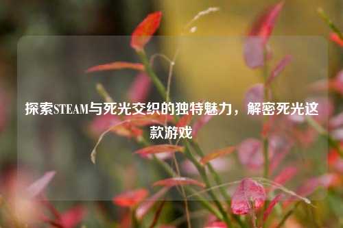 探索STEAM与死光交织的独特魅力,解密死光这款游戏