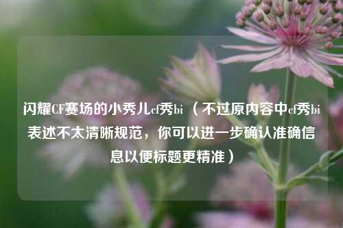 闪耀CF赛场的小秀儿cf秀bi (不过原内容中cf秀bi表述不太清晰规范,你可以进一步确认准确信息以便标题更精准)