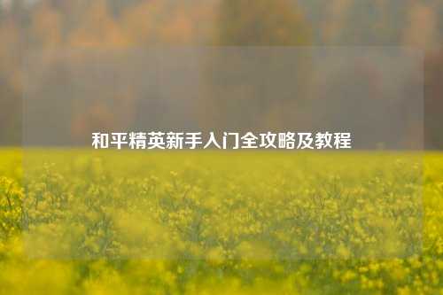 和平精英新手入门全攻略及教程